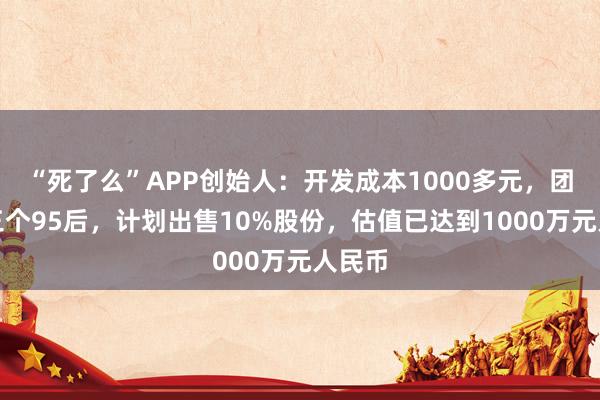 “死了么”APP创始人：开发成本1000多元，团队系三个95后，计划出售10%股份，估值已达到1000万元人民币