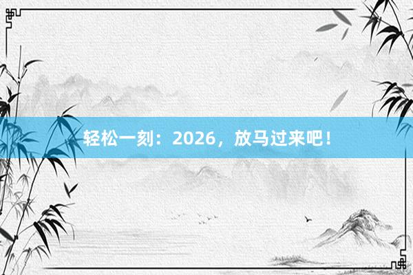 轻松一刻：2026，放马过来吧！