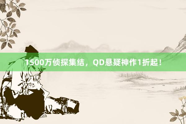 1500万侦探集结，QD悬疑神作1折起！