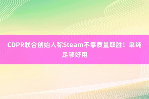 CDPR联合创始人称Steam不靠质量取胜！单纯足够好用
