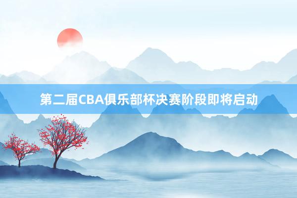 第二届CBA俱乐部杯决赛阶段即将启动