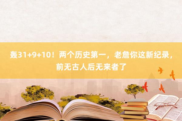 轰31+9+10！两个历史第一，老詹你这新纪录，前无古人后无来者了