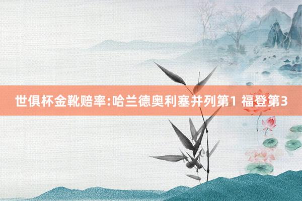 世俱杯金靴赔率:哈兰德奥利塞并列第1 福登第3