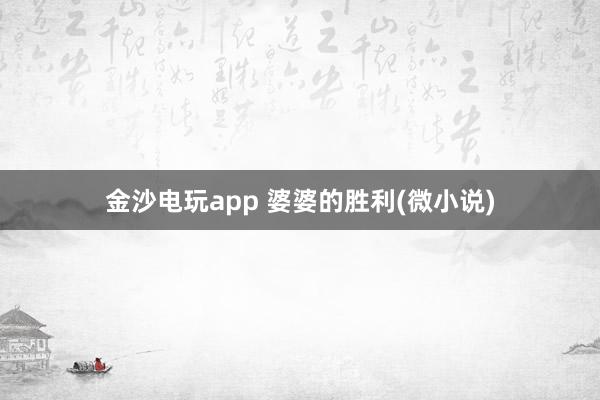 金沙电玩app 婆婆的胜利(微小说)