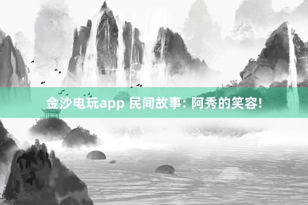 金沙电玩app 民间故事: 阿秀的笑容!