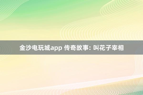 金沙电玩城app 传奇故事: 叫花子宰相