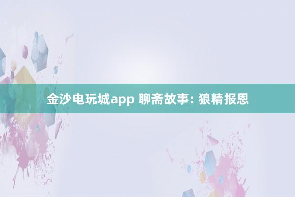 金沙电玩城app 聊斋故事: 狼精报恩