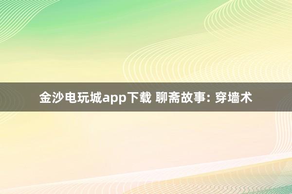 金沙电玩城app下载 聊斋故事: 穿墙术