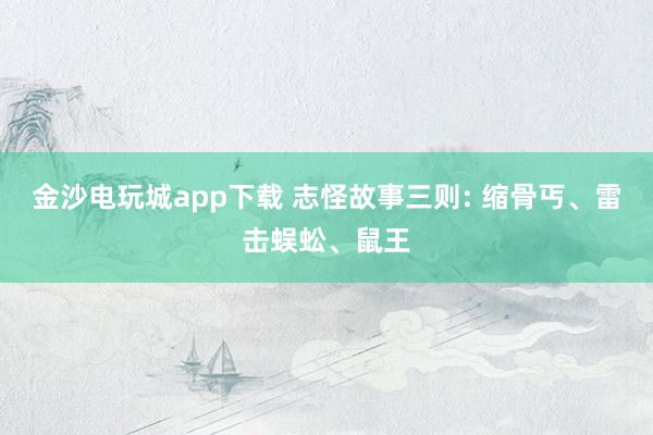 金沙电玩城app下载 志怪故事三则: 缩骨丐、雷击蜈蚣、鼠王