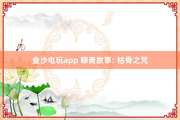 金沙电玩app 聊斋故事: 枯骨之咒