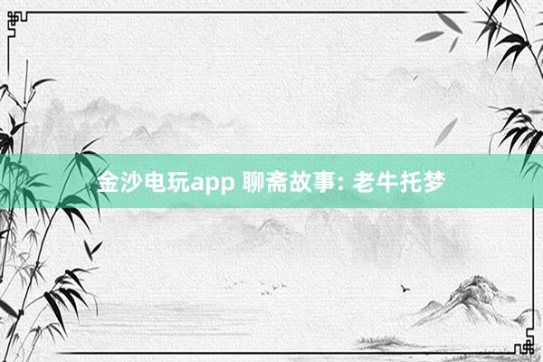 金沙电玩app 聊斋故事: 老牛托梦