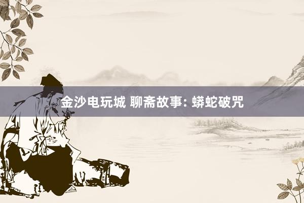 金沙电玩城 聊斋故事: 蟒蛇破咒