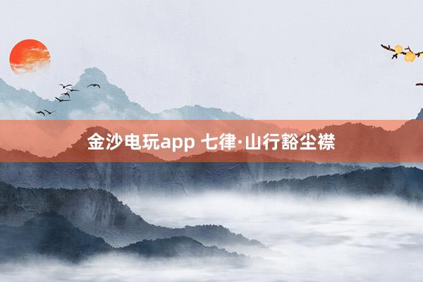 金沙电玩app 七律·山行豁尘襟