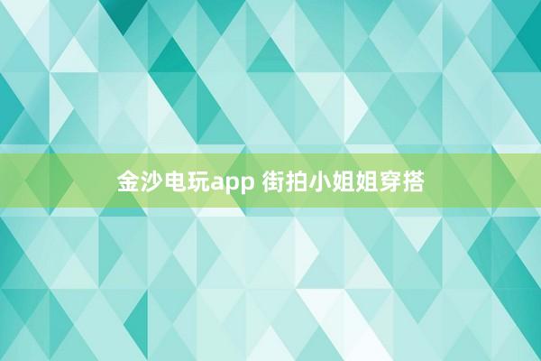 金沙电玩app 街拍小姐姐穿搭