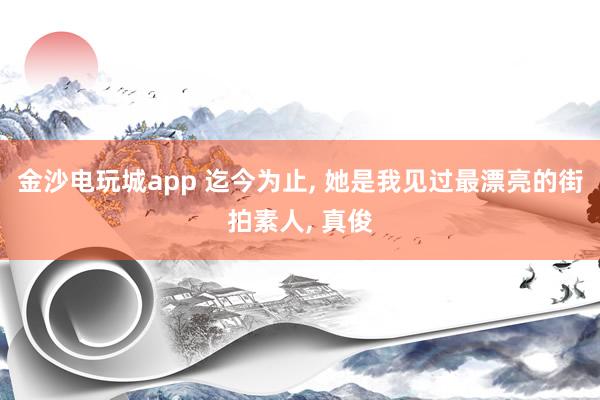 金沙电玩城app 迄今为止, 她是我见过最漂亮的街拍素人,<a href=