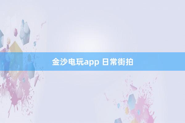 金沙电玩app 日常街拍