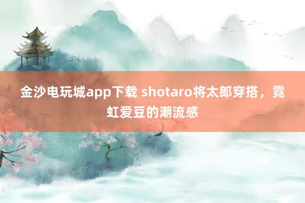金沙电玩城app下载 shotaro将太郎穿搭，<a href=