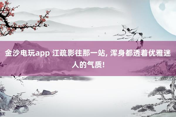 金沙电玩app 江疏影往那一站,<a href=