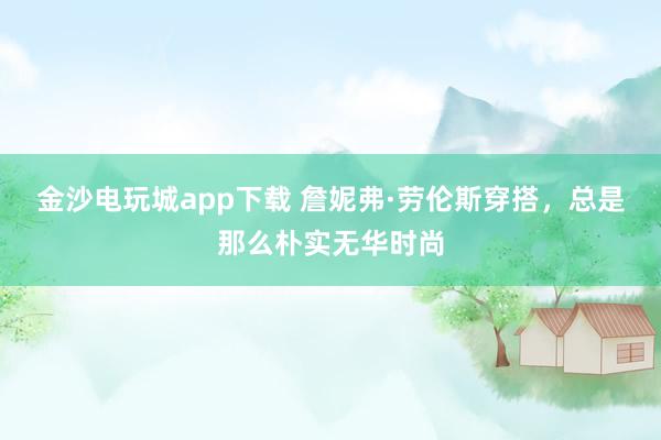 金沙电玩城app下载 詹妮弗·劳伦斯穿搭，<a href=