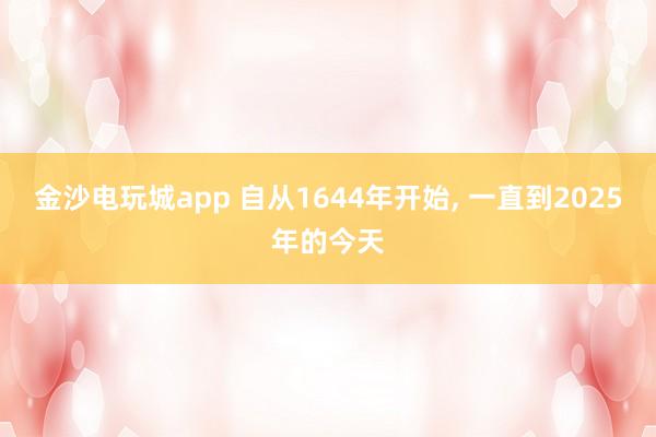 金沙电玩城app 自从1644年开始, 一直到2025年的今天