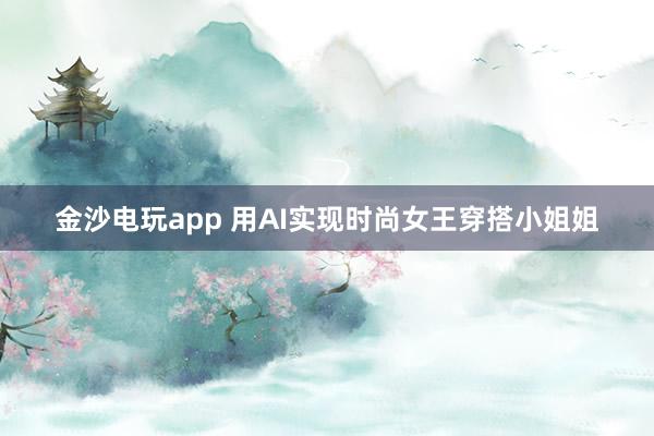 金沙电玩app 用AI实现时尚女王穿搭小姐姐