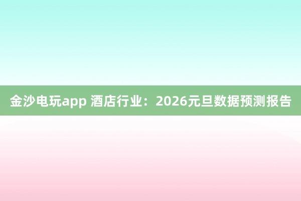 金沙电玩app 酒店行业:2026元旦数据预测报告