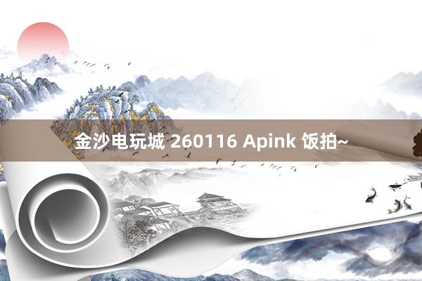 金沙电玩城 260116 Apink 饭拍~