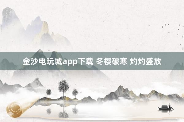 金沙电玩城app下载 冬樱破寒 灼灼盛放