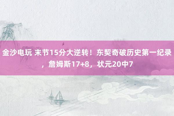 金沙电玩 末节15分大逆转！东契奇破历史第一纪录，詹姆斯17+8，状元20中7