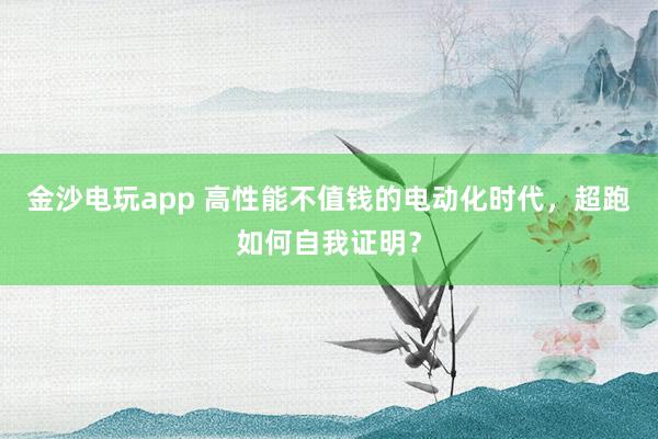 金沙电玩app 高性能不值钱的电动化时代，超跑如何自我证明？