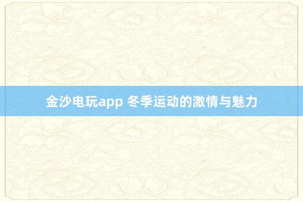 金沙电玩app 冬季运动的激情与魅力
