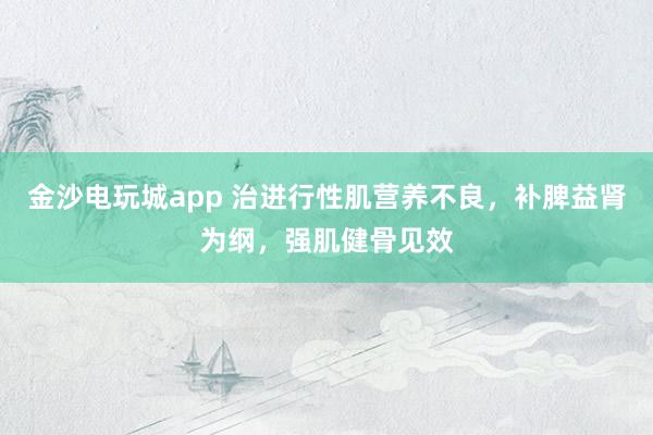 金沙电玩城app 治进行性肌营养不良,补脾益肾为纲,强肌健骨见效
