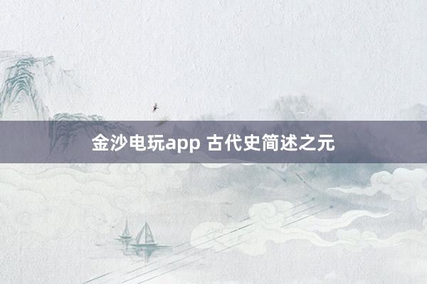 金沙电玩app 古代史简述之元