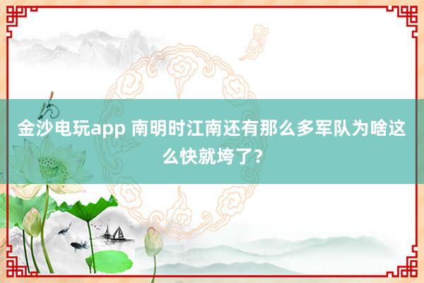 金沙电玩app 南明时江南还有那么多军队为啥这么快就垮了?