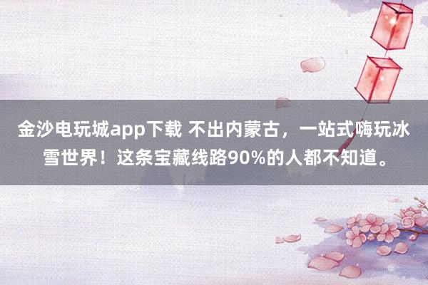金沙电玩城app下载 不出内蒙古，<a href=