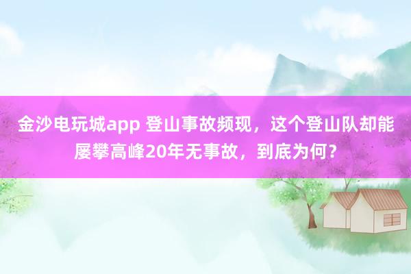 金沙电玩城app 登山事故频现，这个登山队却能屡攀高峰20年无事故，到底为何？
