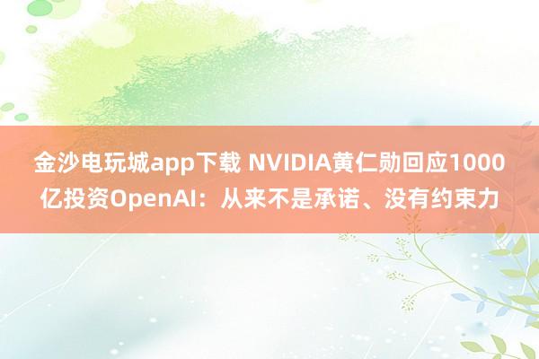 金沙电玩城app下载 NVIDIA黄仁勋回应1000亿投资OpenAI:从来不是承诺、没有约束力