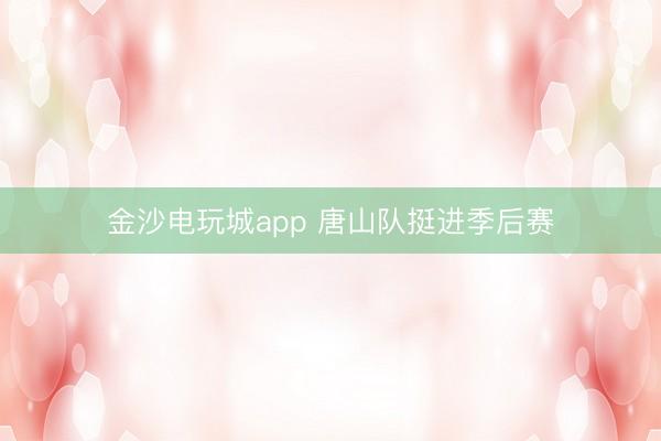 金沙电玩城app 唐山队挺进季后赛