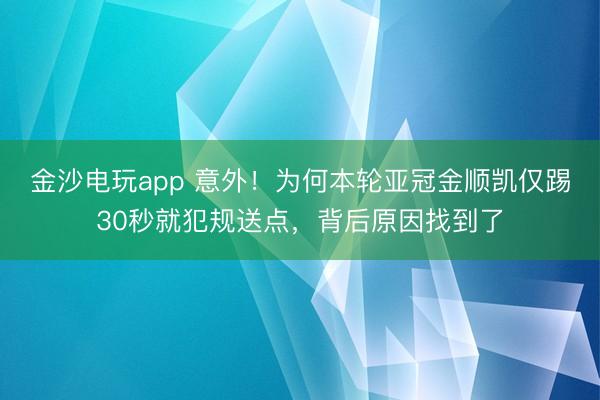 金沙电玩app 意外！为何本轮亚冠金顺凯仅踢30秒就犯规送点，背后原因找到了