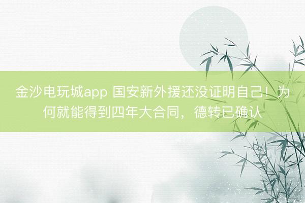 金沙电玩城app 国安新外援还没证明自己！为何就能得到四年大合同，德转已确认