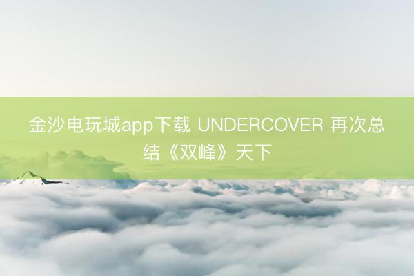 金沙电玩城app下载 UNDERCOVER 再次总结《双峰》天下