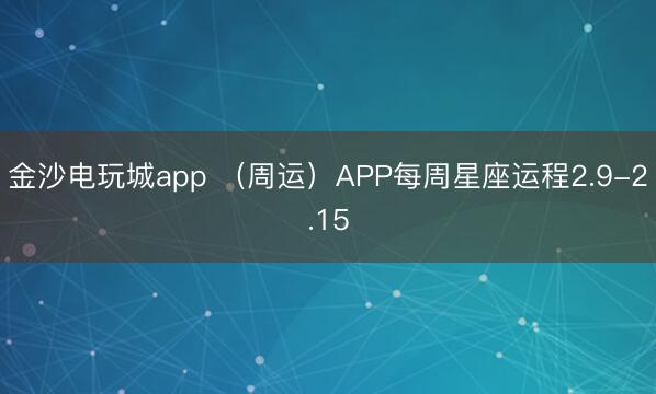 金沙电玩城app （周运）APP每周星座运程2.9-2.15