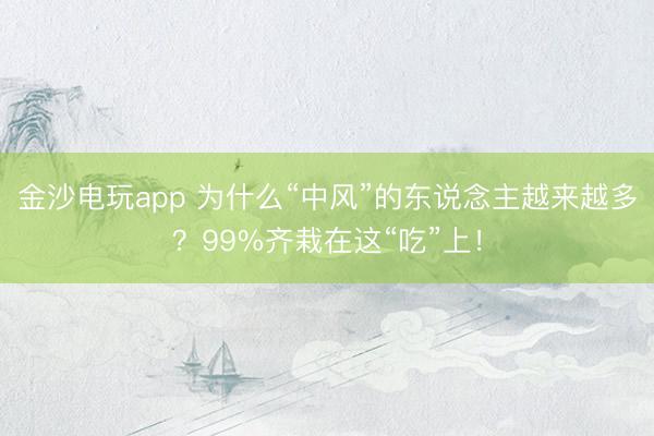 金沙电玩app 为什么“中风”的东说念主越来越多?99%齐栽在这“吃”上!