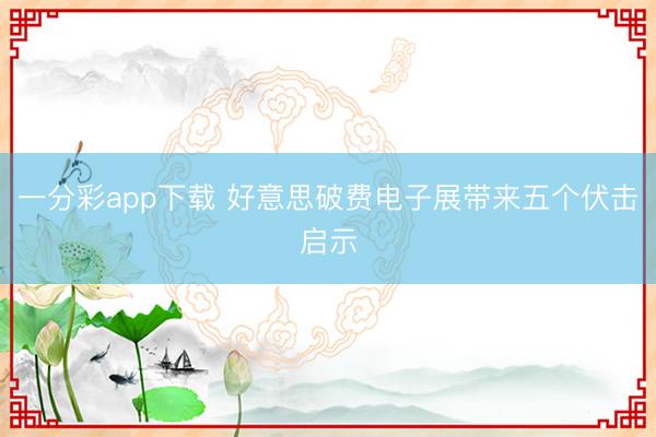 一分彩app下载 好意思破费电子展带来五个伏击启示
