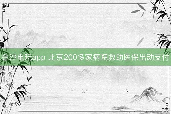 金沙电玩app 北京200多家病院救助医保出动支付